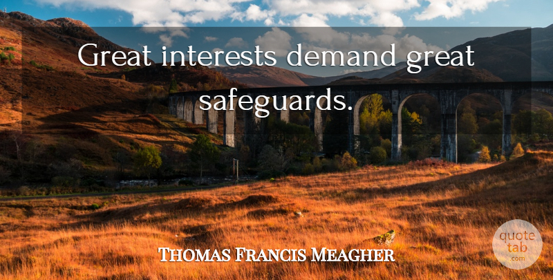 Thomas Francis Meagher Quote About Demand, Interest: Great Interests Demand Great Safeguards...