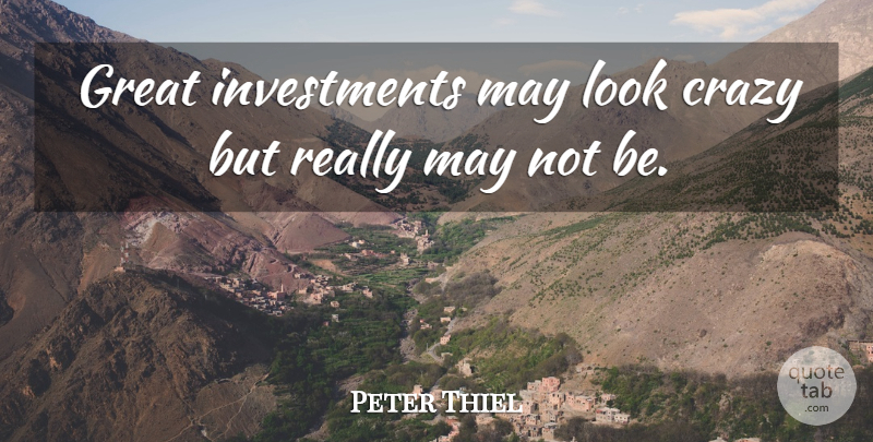 Peter Thiel Quote About Great: Great Investments May Look Crazy...