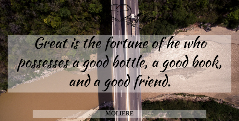 Moliere Quote About Book, Good Friend, Bottles: Great Is The Fortune Of...