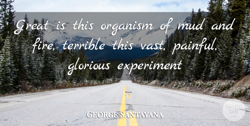 George Santayana Quote About Experiment, Glorious, Great, Mud, Organism: Great Is This Organism Of...