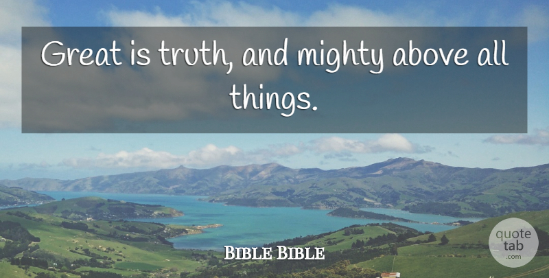Bible Bible Quote About Above, Great, Mighty, Truth: Great Is Truth And Mighty...