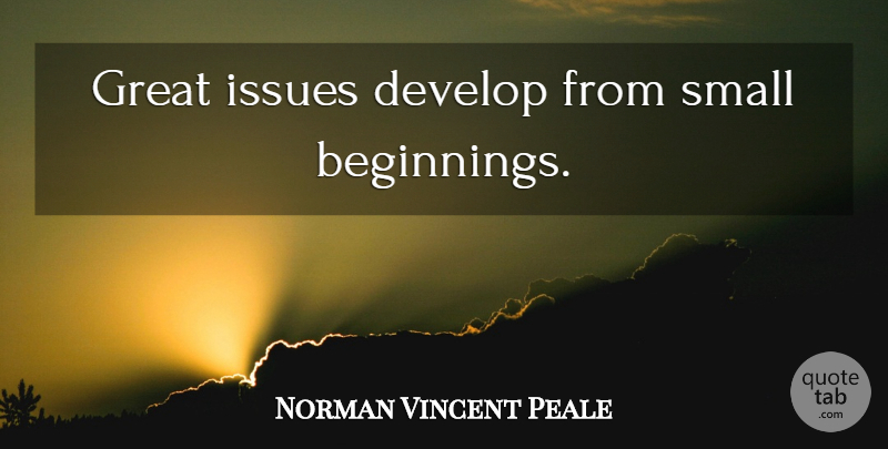 Norman Vincent Peale Quote About Time, Issues, Small Beginnings: Great Issues Develop From Small...