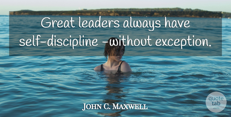 John C. Maxwell Quote About Self, Discipline, Leader: Great Leaders Always Have Self...