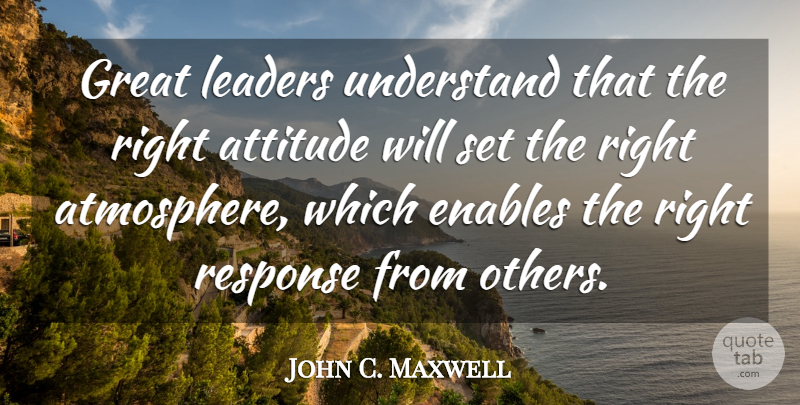 John C. Maxwell Quote About Attitude, Leader, Atmosphere: Great Leaders Understand That The...