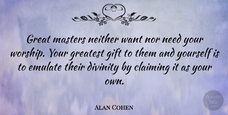 Alan Cohen Quote About Divinity, Want, Needs: Great Masters Neither Want Nor...
