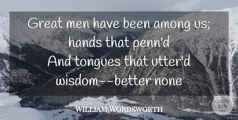 William Wordsworth Quote About Wisdom, Greatness, Men: Great Men Have Been Among...