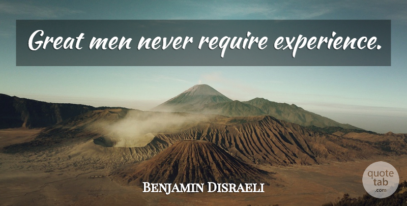 Benjamin Disraeli Quote About Men, Experience, Great Men: Great Men Never Require Experience...