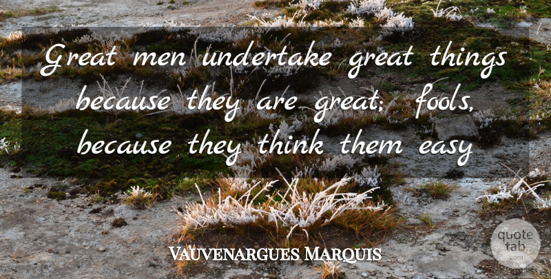 Vauvenargues Marquis Quote About Easy, Great, Men, Undertake: Great Men Undertake Great Things...