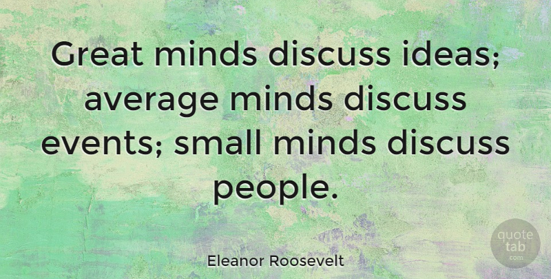 Eleanor Roosevelt Quote About Inspirational, Life, Motivational: Great Minds Discuss Ideas Average...