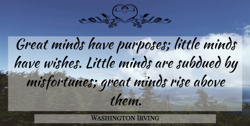Washington Irving Quote About Above, American Writer, Great, Minds, Rise: Great Minds Have Purposes Little...