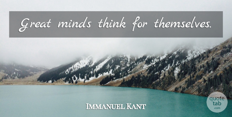 Immanuel Kant Quote About Thinking, Mind, Intelligence: Great Minds Think For Themselves...