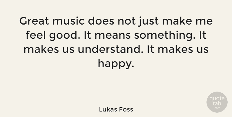 Lukas Foss Quote About Mean, Feel Good, Doe: Great Music Does Not Just...