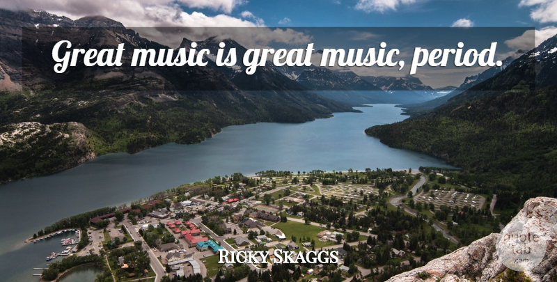 Ricky Skaggs Quote About Great Music, Periods, Music Is: Great Music Is Great Music...