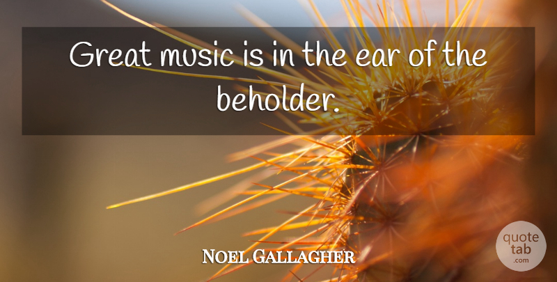 Noel Gallagher Quote About Ears, Great Music, Beholder: Great Music Is In The...