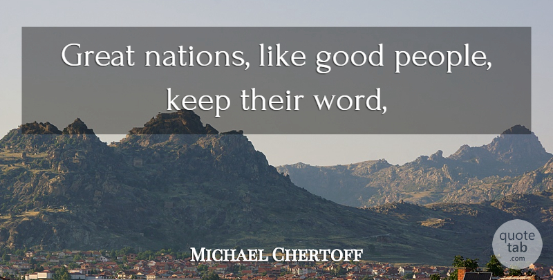 Michael Chertoff Quote About Good, Great: Great Nations Like Good People...