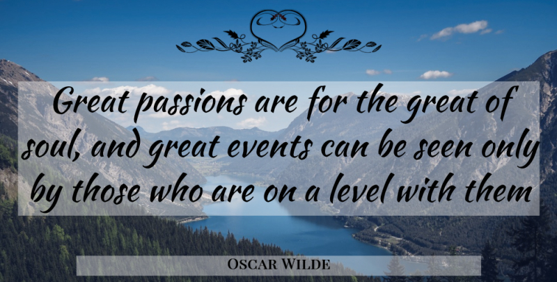 Oscar Wilde Quote About Passion, Soul, Levels: Great Passions Are For The...