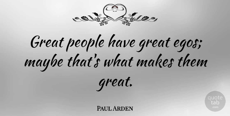 Paul Arden Quote About People, Ego, Great People: Great People Have Great Egos...