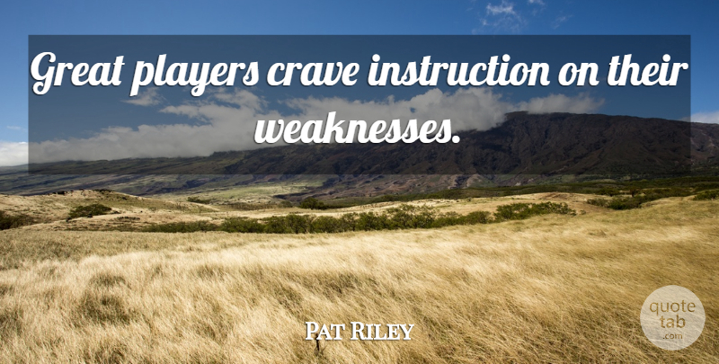 Pat Riley Quote About Player, Weakness, Instruction: Great Players Crave Instruction On...