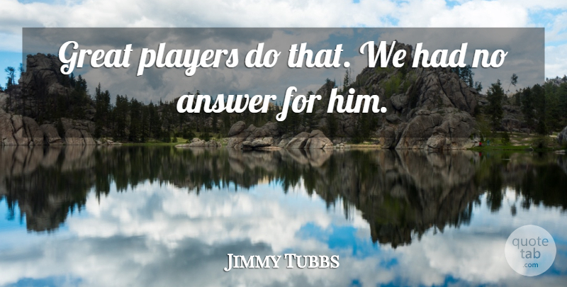 Jimmy Tubbs Quote About Answer, Great, Players: Great Players Do That We...