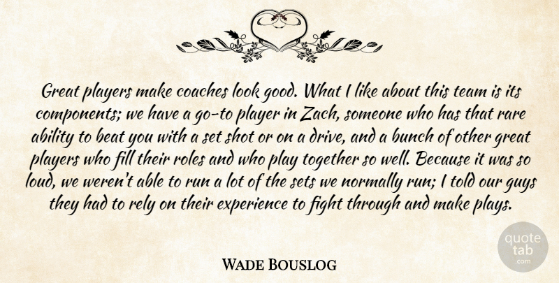 Wade Bouslog Quote About Ability, Beat, Bunch, Coaches, Experience: Great Players Make Coaches Look...