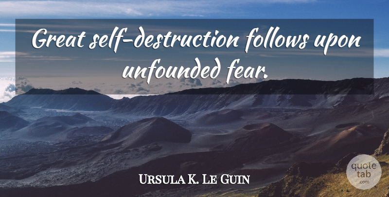 Ursula K. Le Guin Quote About Self, Self Destruction, Destruction: Great Self Destruction Follows Upon...