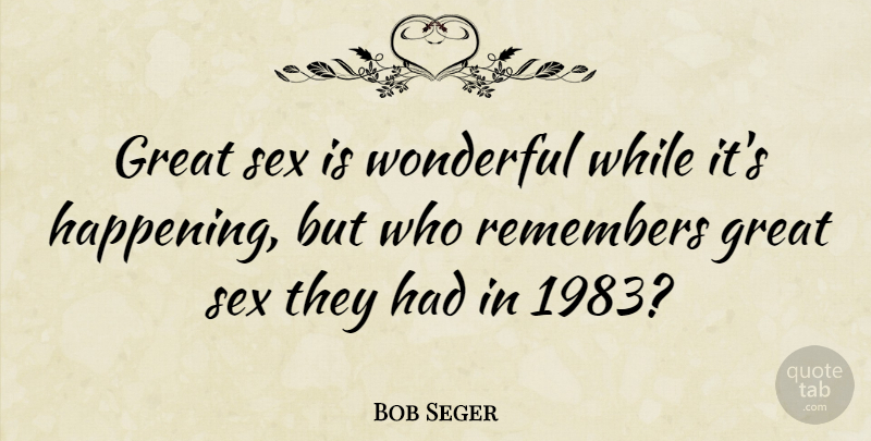 Bob Seger Quote About Sex, Remember, Wonderful: Great Sex Is Wonderful While...