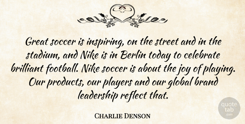 Charlie Denson Quote About Berlin, Brand, Brilliant, Celebrate, Global: Great Soccer Is Inspiring On...