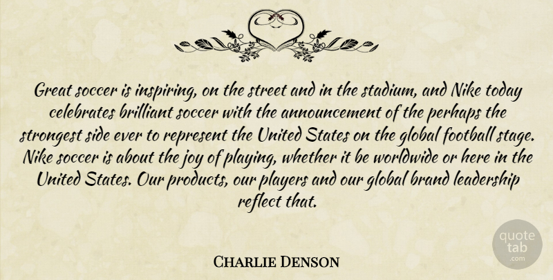 Charlie Denson Quote About Brand, Brilliant, Football, Global, Great: Great Soccer Is Inspiring On...