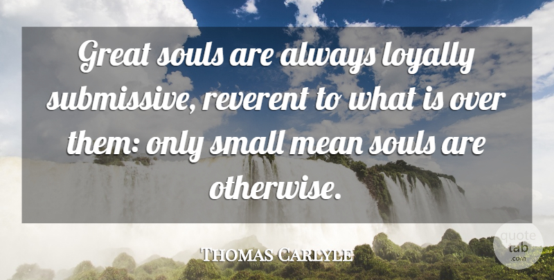 Thomas Carlyle Quote About Respect, Mean, Soul: Great Souls Are Always Loyally...