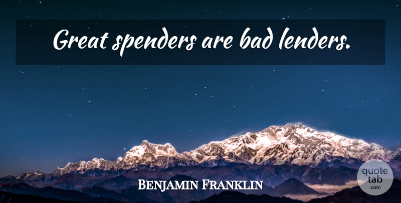 Benjamin Franklin Quote About Money, Generosity, Lenders: Great Spenders Are Bad Lenders...