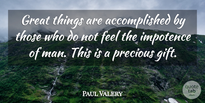 Paul Valery Quote About Ignorance, Men, Precious Gifts: Great Things Are Accomplished By...