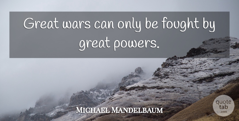 Michael Mandelbaum Quote About War, Great War, Great Power: Great Wars Can Only Be...