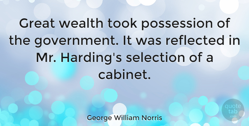 George William Norris Quote About Government, Great, Possession, Reflected, Selection: Great Wealth Took Possession Of...