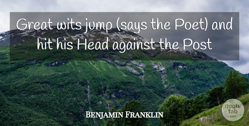 Benjamin Franklin Quote About Against, Great, Head, Hit, Jump: Great Wits Jump Says The...