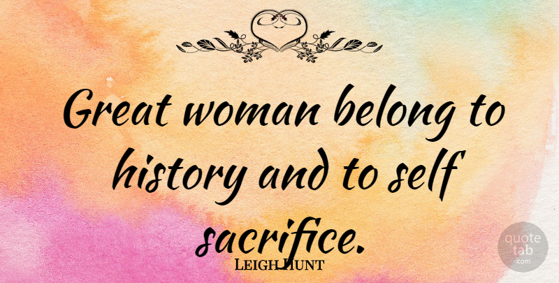 Leigh Hunt Quote About Acceptance, Sacrifice, Self: Great Woman Belong To History...