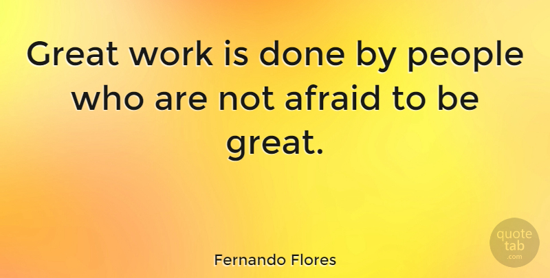 Fernando Flores Quote About Motivational, Powerful, Business: Great Work Is Done By...