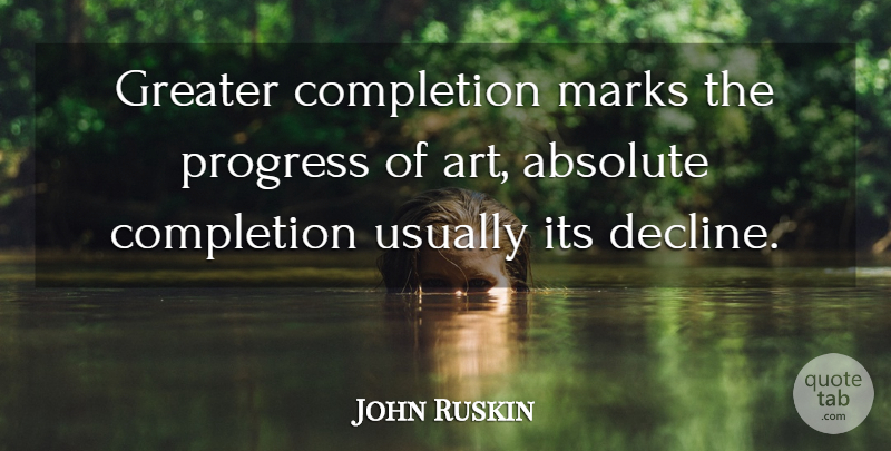 John Ruskin Quote About Art, Progress, Mark: Greater Completion Marks The Progress...