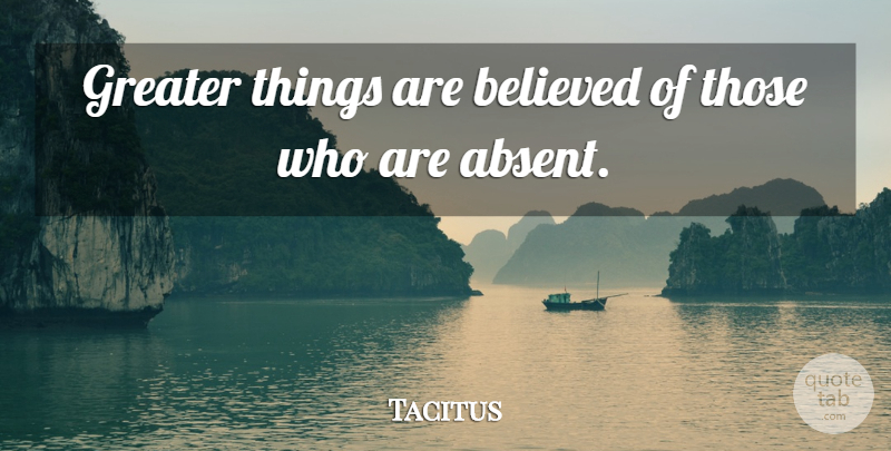 Tacitus Quote About Absence, Absent Mindedness, Greater: Greater Things Are Believed Of...