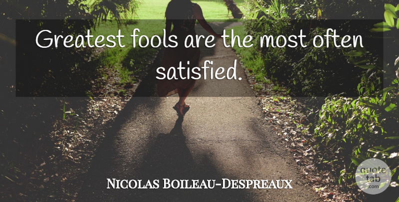 Nicolas Boileau-Despreaux Quote About Fool, Fools And Wise, Satisfied: Greatest Fools Are The Most...