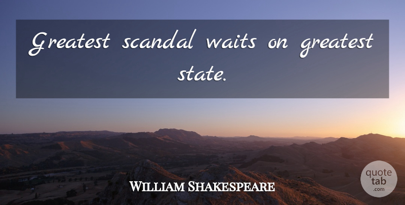 William Shakespeare Quote About Waiting, Scandal, States: Greatest Scandal Waits On Greatest...