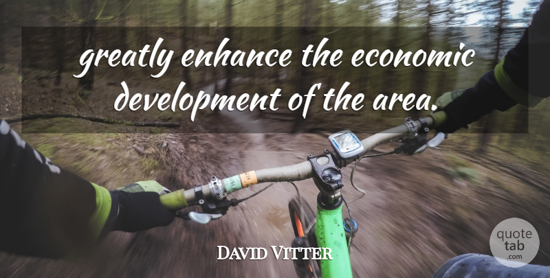 David Vitter Quote About Economic, Enhance, Greatly: Greatly Enhance The Economic Development...