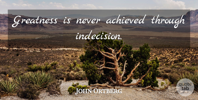 John Ortberg Quote About Greatness, Indecision: Greatness Is Never Achieved Through...