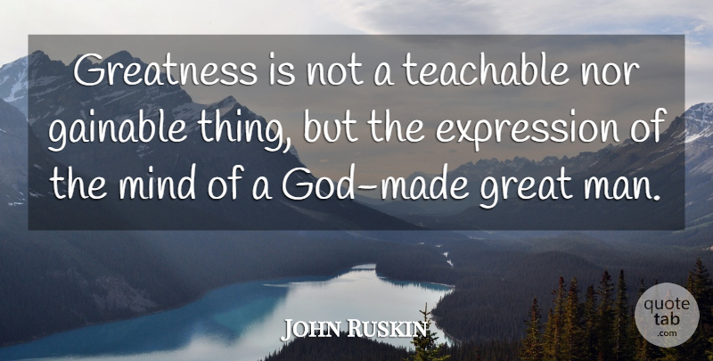 John Ruskin Quote About Greatness, Men, Expression: Greatness Is Not A Teachable...
