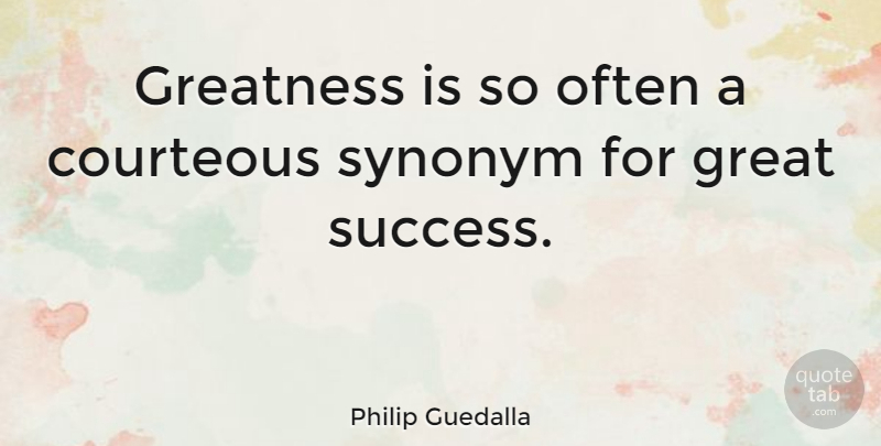Philip Guedalla Quote About Greatness, Great Success, Synonym: Greatness Is So Often A...