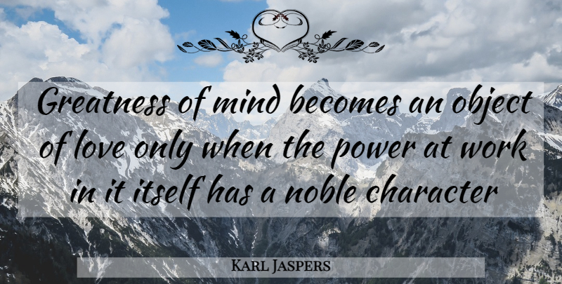 Karl Jaspers Quote About Character, Greatness, Mind: Greatness Of Mind Becomes An...