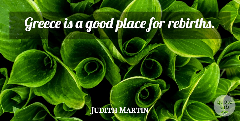 Judith Martin Quote About Rebirth, Good Place, Greece: Greece Is A Good Place...