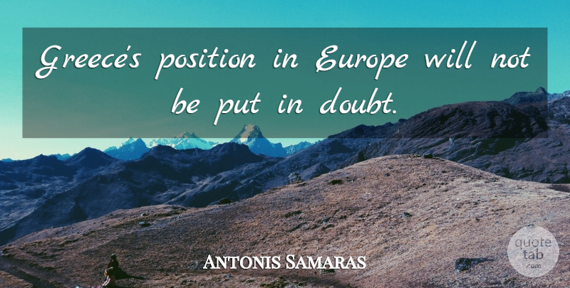 Antonis Samaras Quote About Europe, Doubt, Position: Greeces Position In Europe Will...