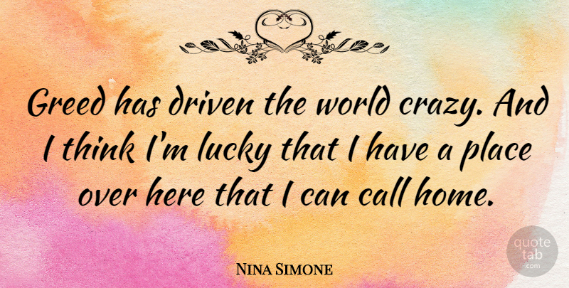 Nina Simone Quote About Crazy, Home, Thinking: Greed Has Driven The World...