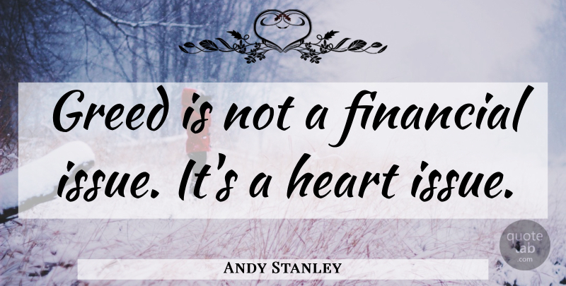 Andy Stanley Quote About Heart, Issues, Greed: Greed Is Not A Financial...