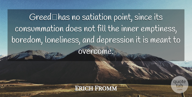 Erich Fromm Quote About Loneliness, Boredom, Greed: Greedhas No Satiation Point Since...
